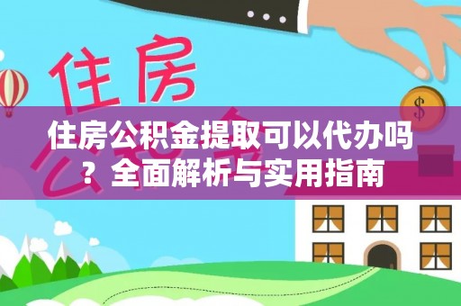 宿豫住房公积金提取可以代办吗？全面解析与实用指南