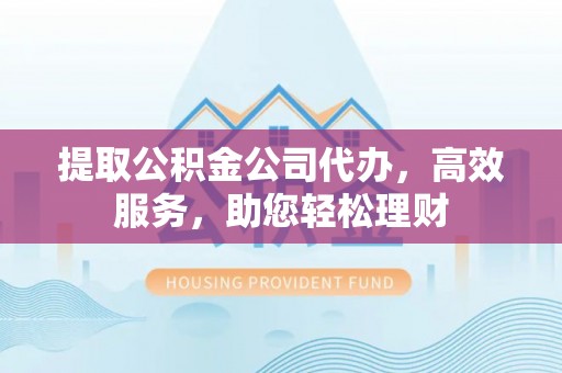 宿豫提取公积金公司代办，高效服务，助您轻松理财