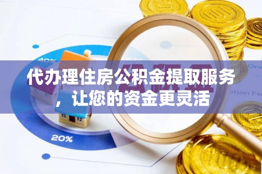宿豫代办理住房公积金提取服务，让您的资金更灵活