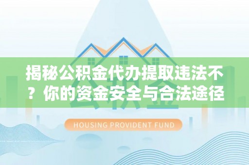 宿豫揭秘公积金代办提取违法不？你的资金安全与合法途径解析