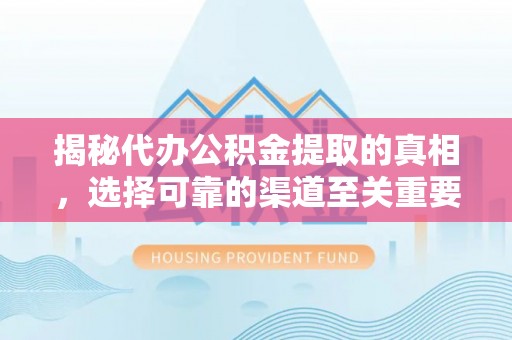 宿豫揭秘代办公积金提取的真相，选择可靠的渠道至关重要