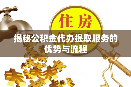 宿豫揭秘公积金代办提取服务的优势与流程