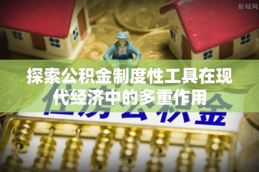 宿豫探索公积金制度性工具在现代经济中的多重作用