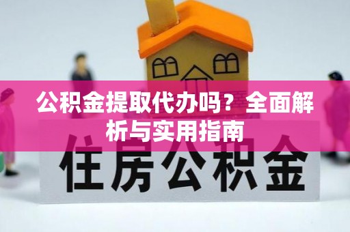 宿豫公积金提取代办吗？全面解析与实用指南