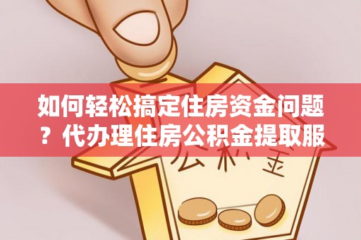 宿豫如何轻松搞定住房资金问题？代办理住房公积金提取服务全解析