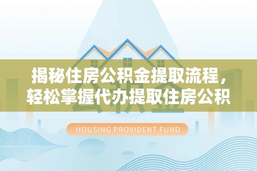 宿豫揭秘住房公积金提取流程，轻松掌握代办提取住房公积金技巧