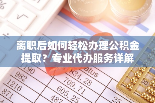 宿豫离职后如何轻松办理公积金提取？专业代办服务详解