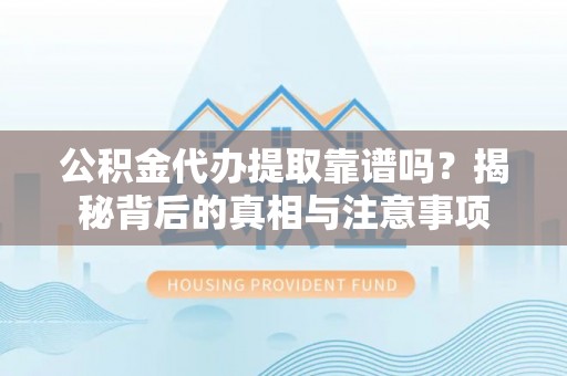 宿豫公积金代办提取靠谱吗？揭秘背后的真相与注意事项
