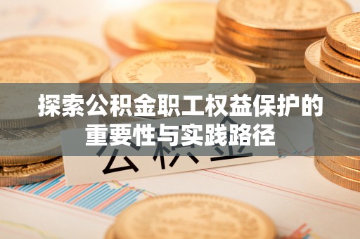 宿豫探索公积金职工权益保护的重要性与实践路径
