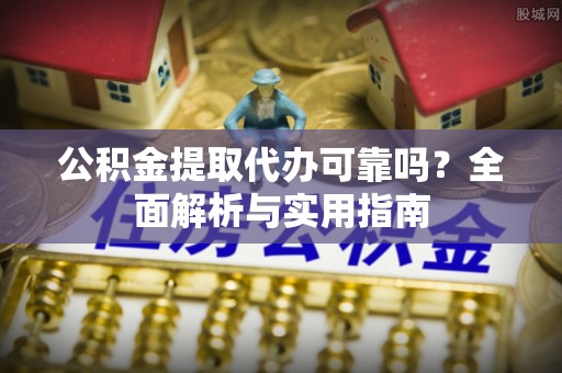 宿豫公积金提取代办可靠吗？全面解析与实用指南