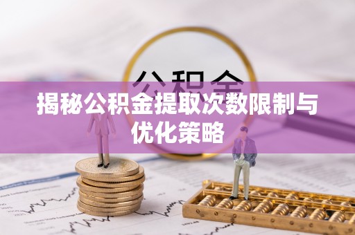 宿豫揭秘公积金提取次数限制与优化策略