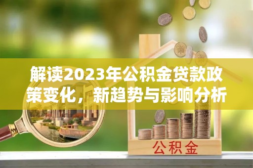 宿豫解读2023年公积金贷款政策变化，新趋势与影响分析