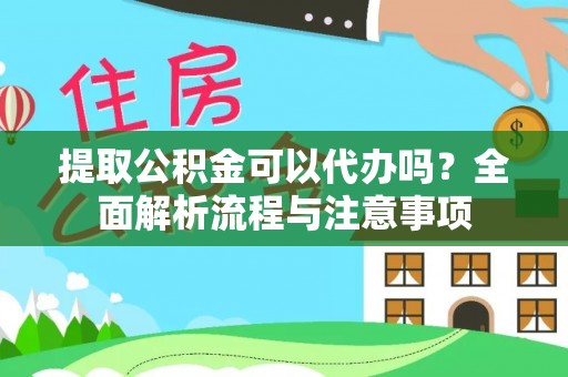 宿豫提取公积金可以代办吗？全面解析流程与注意事项