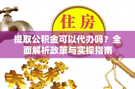宿豫提取公积金可以代办吗？全面解析政策与实操指南