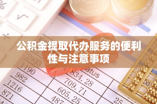 宿豫公积金提取代办服务的便利性与注意事项