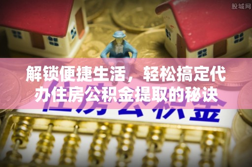 宿豫解锁便捷生活，轻松搞定代办住房公积金提取的秘诀