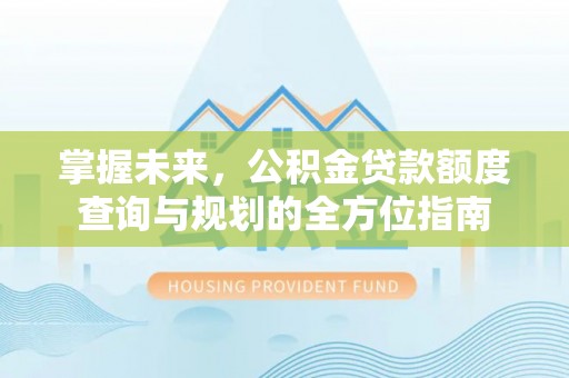 宿豫掌握未来，公积金贷款额度查询与规划的全方位指南