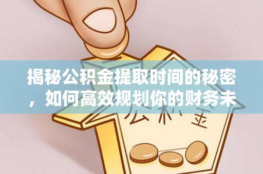 宿豫揭秘公积金提取时间的秘密，如何高效规划你的财务未来
