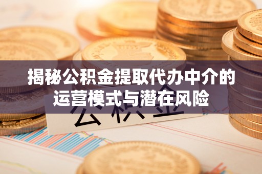 宿豫揭秘公积金提取代办中介的运营模式与潜在风险