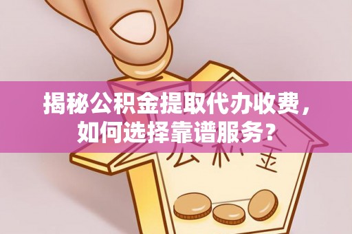 宿豫揭秘公积金提取代办收费，如何选择靠谱服务？