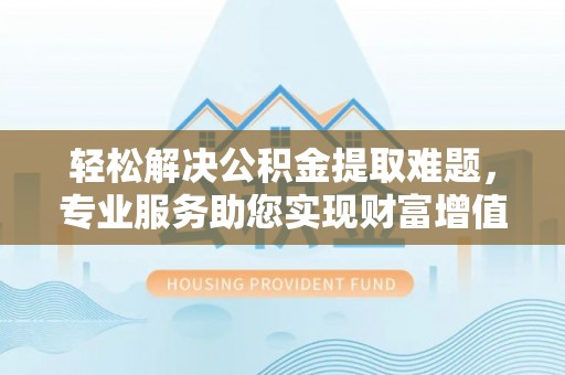 宿豫轻松解决公积金提取难题，专业服务助您实现财富增值——代办公积金提取