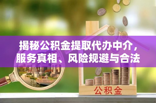 宿豫揭秘公积金提取代办中介，服务真相、风险规避与合法途径