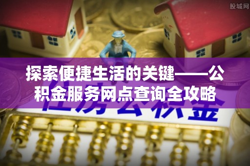 宿豫探索便捷生活的关键——公积金服务网点查询全攻略