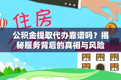 宿豫公积金提取代办靠谱吗？揭秘服务背后的真相与风险