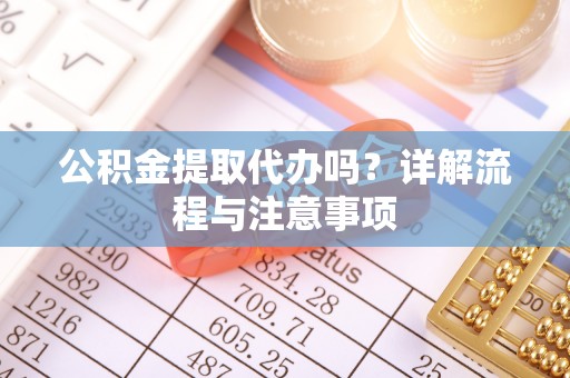 宿豫公积金提取代办吗？详解流程与注意事项