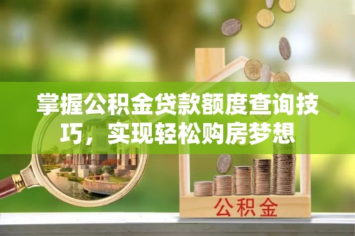 宿豫掌握公积金贷款额度查询技巧，实现轻松购房梦想