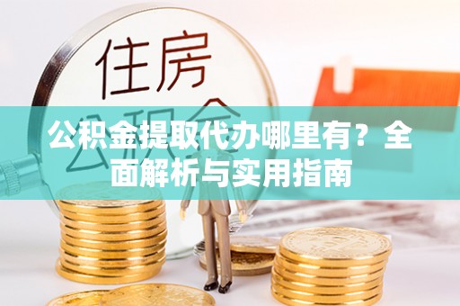 宿豫公积金提取代办哪里有？全面解析与实用指南