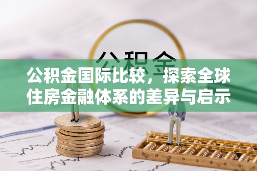 宿豫公积金国际比较，探索全球住房金融体系的差异与启示