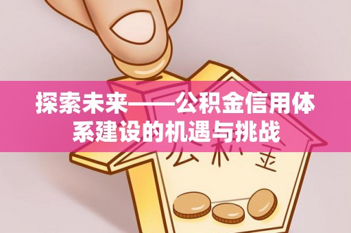 宿豫探索未来——公积金信用体系建设的机遇与挑战