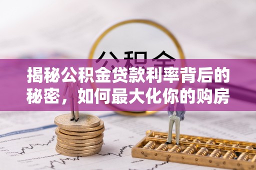宿豫揭秘公积金贷款利率背后的秘密，如何最大化你的购房优势
