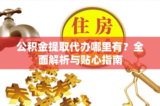 宿豫公积金提取代办哪里有？全面解析与贴心指南