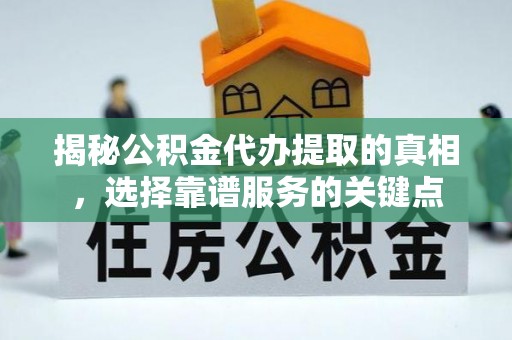宿豫揭秘公积金代办提取的真相，选择靠谱服务的关键点