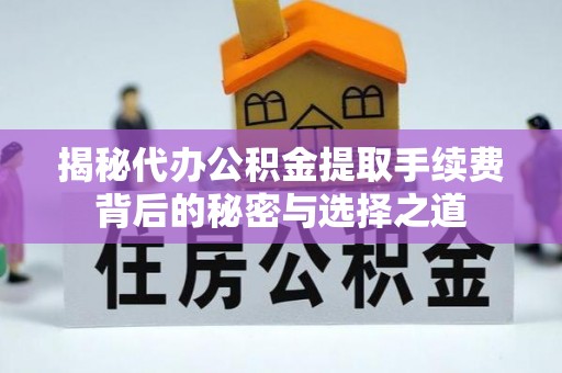 宿豫揭秘代办公积金提取手续费背后的秘密与选择之道