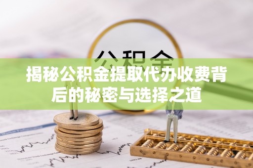 宿豫揭秘公积金提取代办收费背后的秘密与选择之道