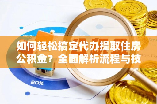 宿豫如何轻松搞定代办提取住房公积金？全面解析流程与技巧
