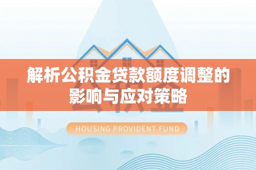 宿豫解析公积金贷款额度调整的影响与应对策略