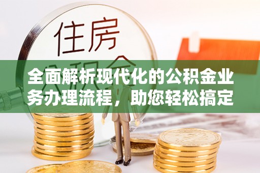 宿豫全面解析现代化的公积金业务办理流程，助您轻松搞定每一笔交易