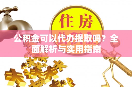 宿豫公积金可以代办提取吗？全面解析与实用指南