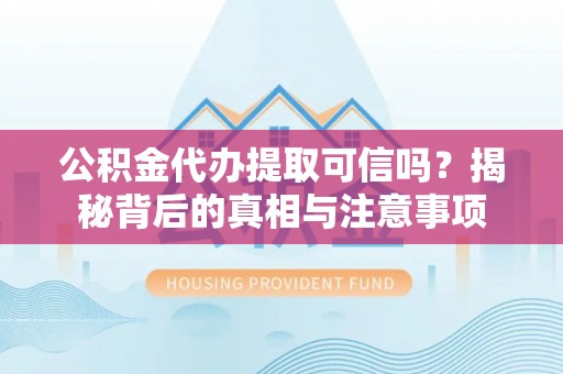 宿豫公积金代办提取可信吗？揭秘背后的真相与注意事项