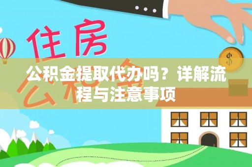 宿豫公积金提取代办吗？详解流程与注意事项
