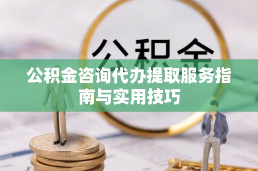宿豫公积金咨询代办提取服务指南与实用技巧