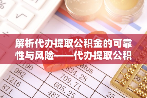 宿豫解析代办提取公积金的可靠性与风险——代办提取公积金靠谱吗