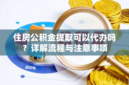 宿豫住房公积金提取可以代办吗？详解流程与注意事项