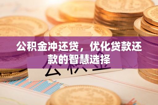 宿豫公积金冲还贷，优化贷款还款的智慧选择