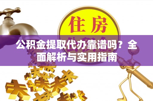 宿豫公积金提取代办靠谱吗？全面解析与实用指南