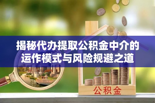 宿豫揭秘代办提取公积金中介的运作模式与风险规避之道